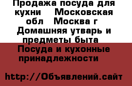 Продажа посуда для кухни. - Московская обл., Москва г. Домашняя утварь и предметы быта » Посуда и кухонные принадлежности   